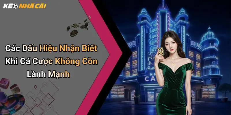 Các Dấu Hiệu Nhận Biết Khi Cá Cược Không Còn Lành Mạnh
