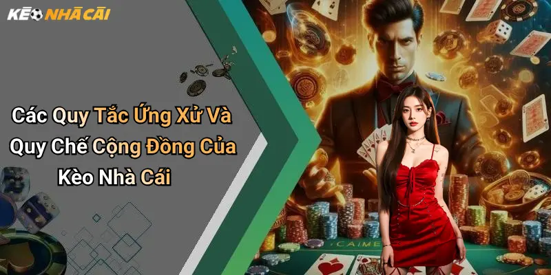 Các Quy Tắc Ứng Xử Và Quy Chế Cộng Đồng Của Kèo Nhà Cái