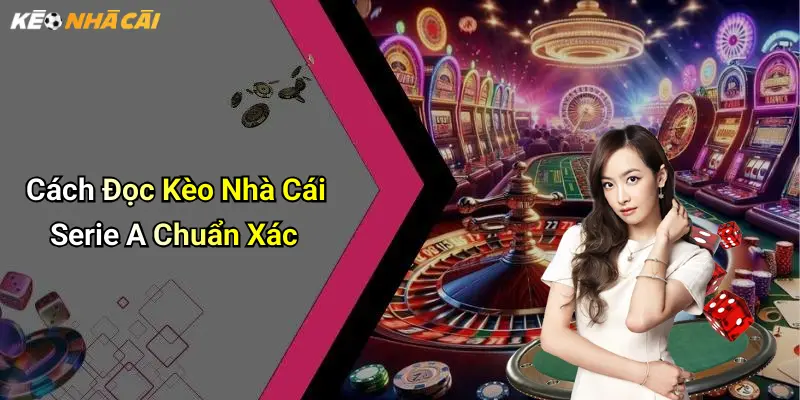 Cách Đọc Kèo Nhà Cái Serie A Chuẩn Xác