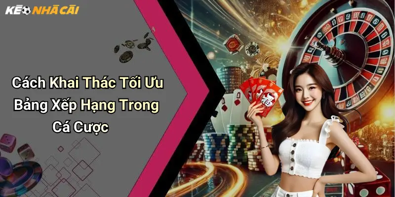 Cách Khai Thác Tối Ưu Bảng Xếp Hạng Trong Cá Cược