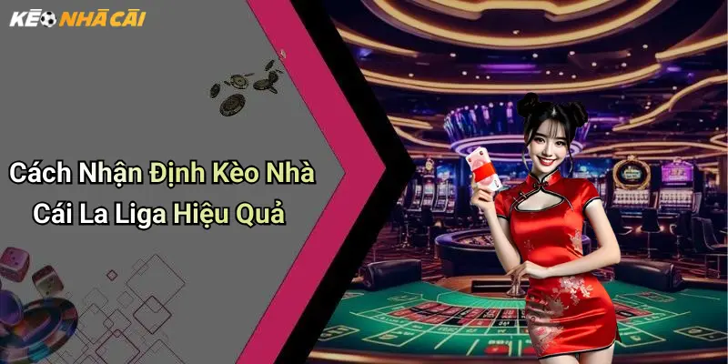 Cách Nhận Định Kèo Nhà Cái La Liga Hiệu Quả