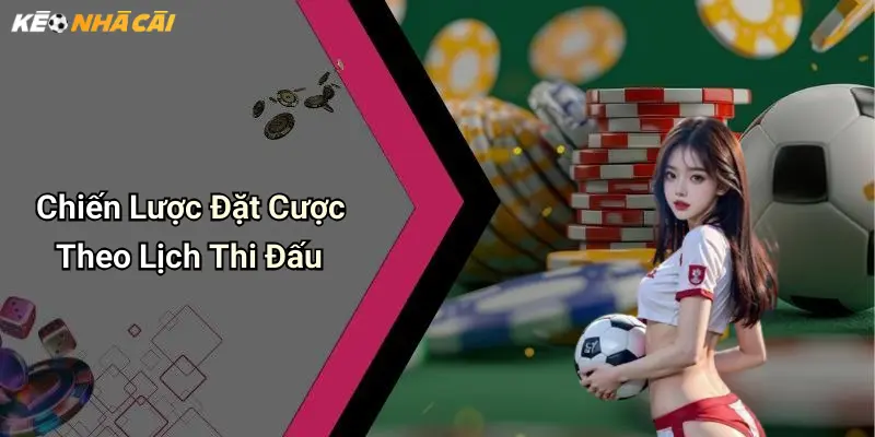 Chiến Lược Đặt Cược Theo Lịch Thi Đấu