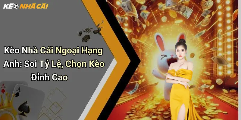 Kèo Nhà Cái Ngoại Hạng Anh: Soi Tỷ Lệ, Chọn Kèo Đỉnh Cao