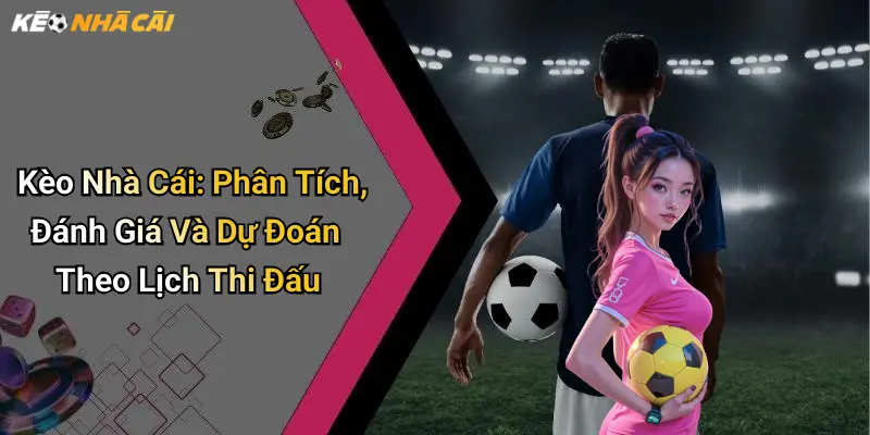 Kèo Nhà Cái: Phân Tích, Đánh Giá Và Dự Đoán Theo Lịch Thi Đấu