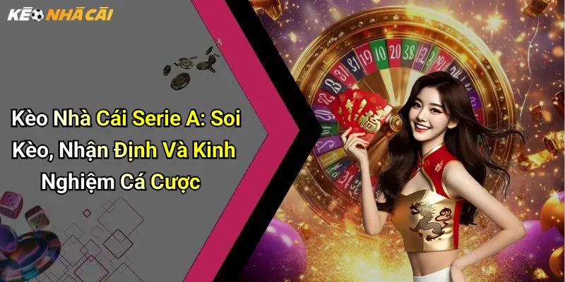 Kèo Nhà Cái Serie A: Soi Kèo, Nhận Định Và Kinh Nghiệm Cá Cược