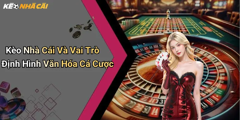 Kèo Nhà Cái Và Vai Trò Định Hình Văn Hóa Cá Cược