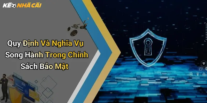 Quy Định Và Nghĩa Vụ Song Hành Trong Chính Sách Bảo Mật