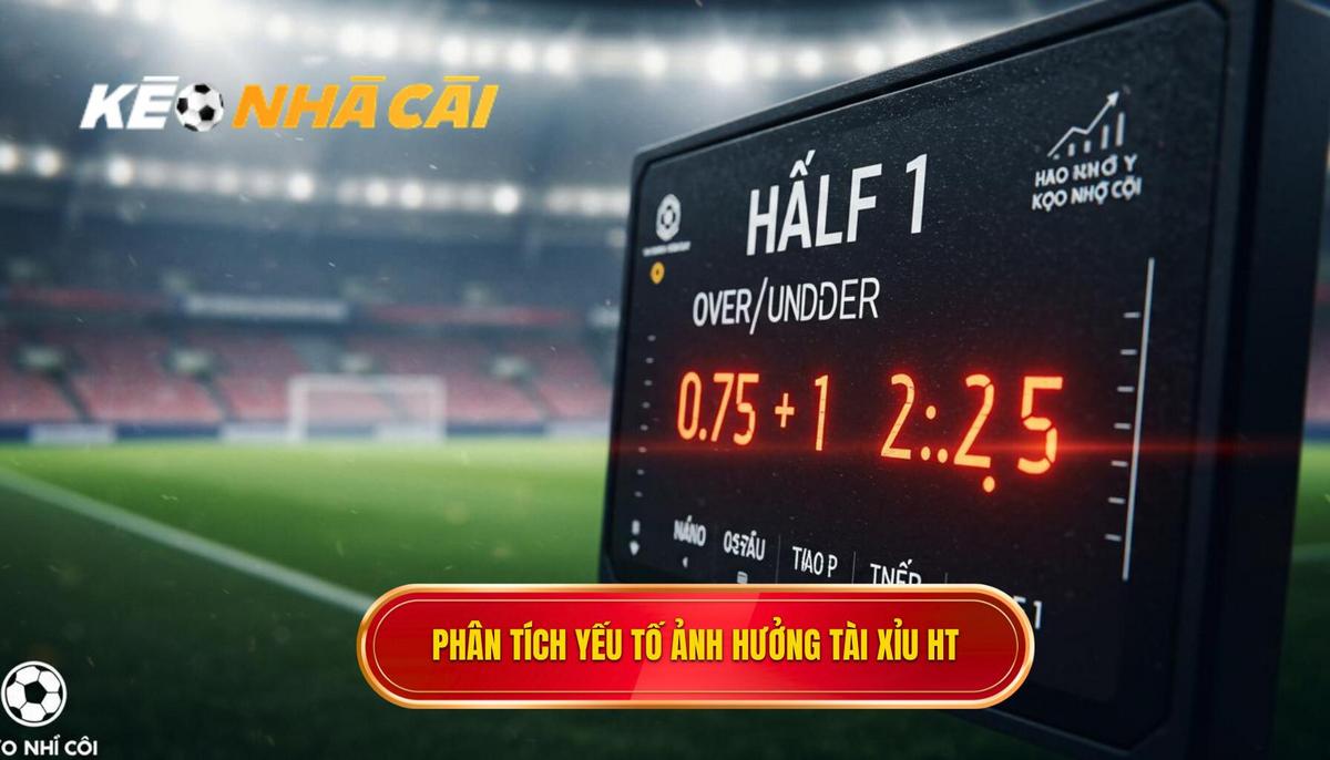 Phân Tích Chuyên Sâu Các Yếu Tố Ảnh Hưởng Đến Kèo Tài Xỉu Hiệp 1