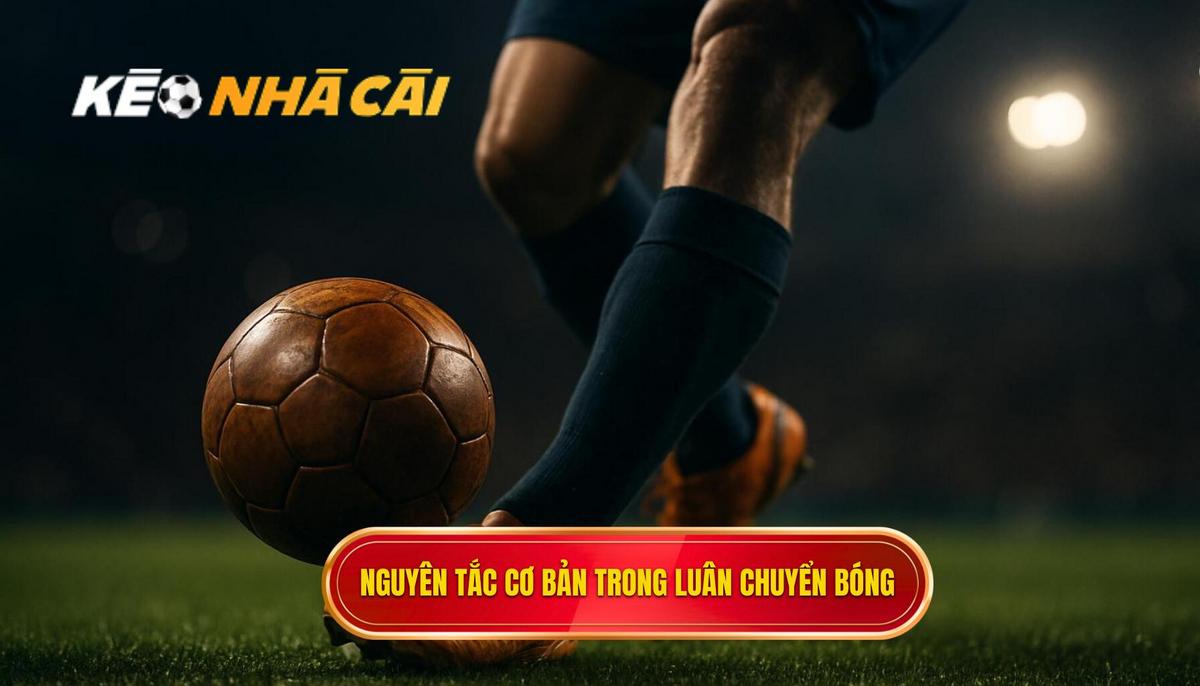 Các nguyên tắc cơ bản định hình Chiến thuật luân chuyển bóng nhanh