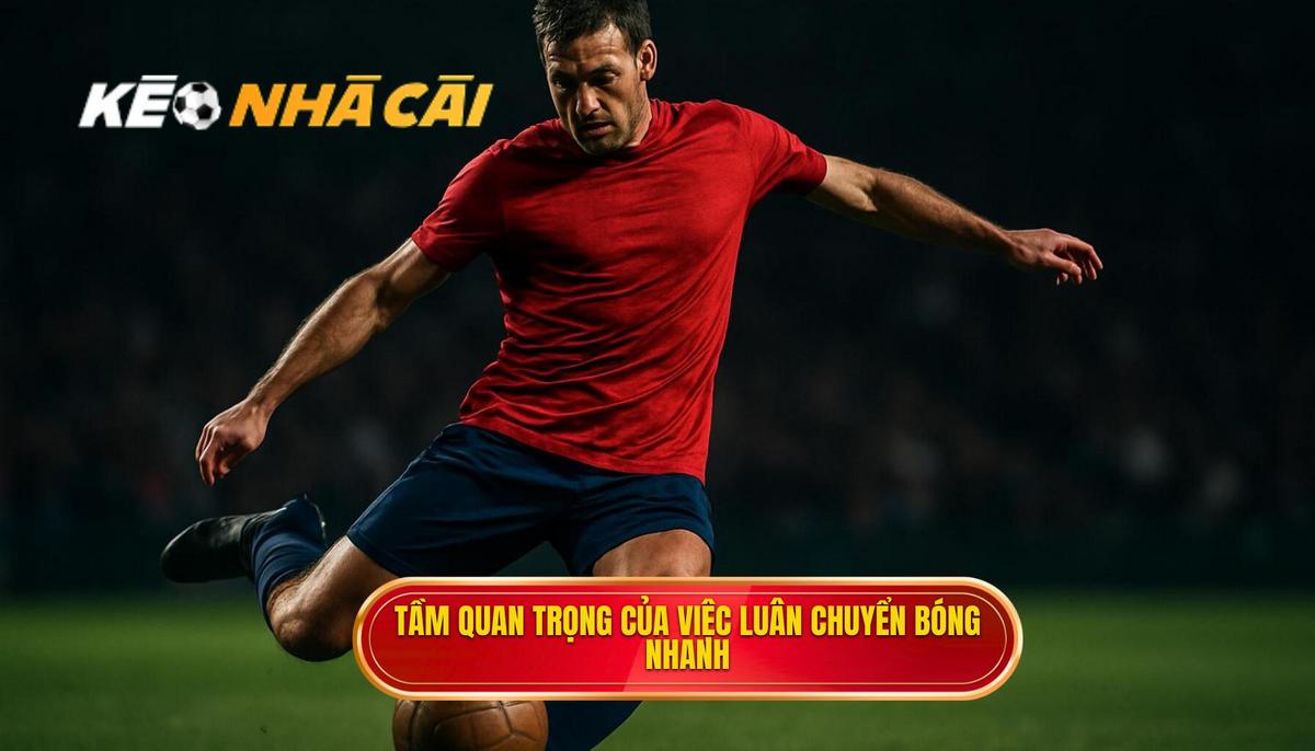 Tầm quan trọng cốt lõi của việc luân chuyển bóng nhanh