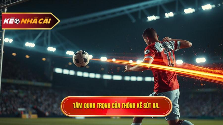 Tại sao thống kê sút xa lại quan trọng trong soi kèo?