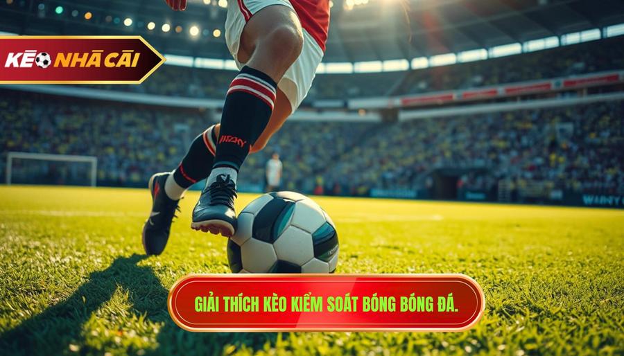 Giải thích kèo kiểm soát bóng bóng đá.