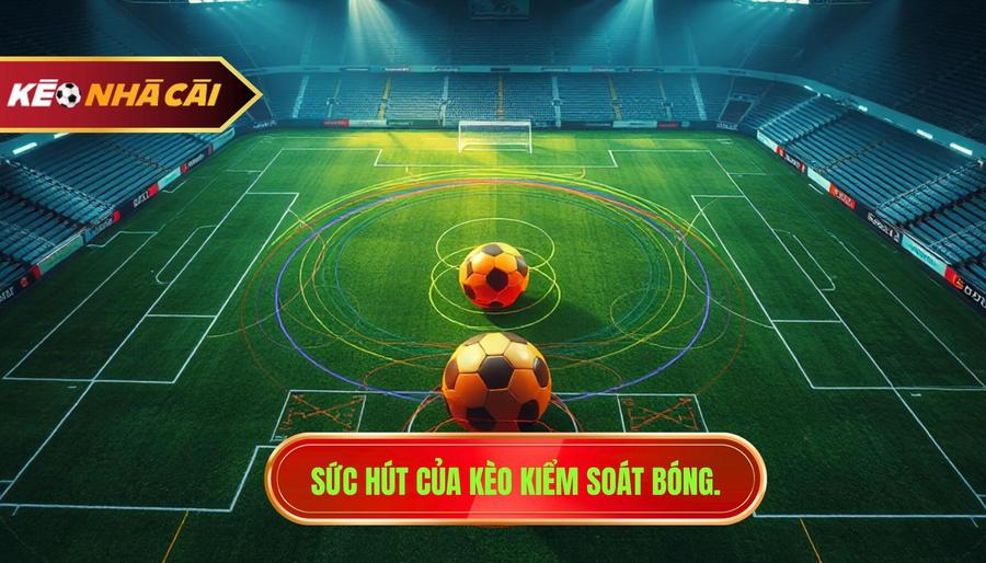 Sức hút của kèo kiểm soát bóng.