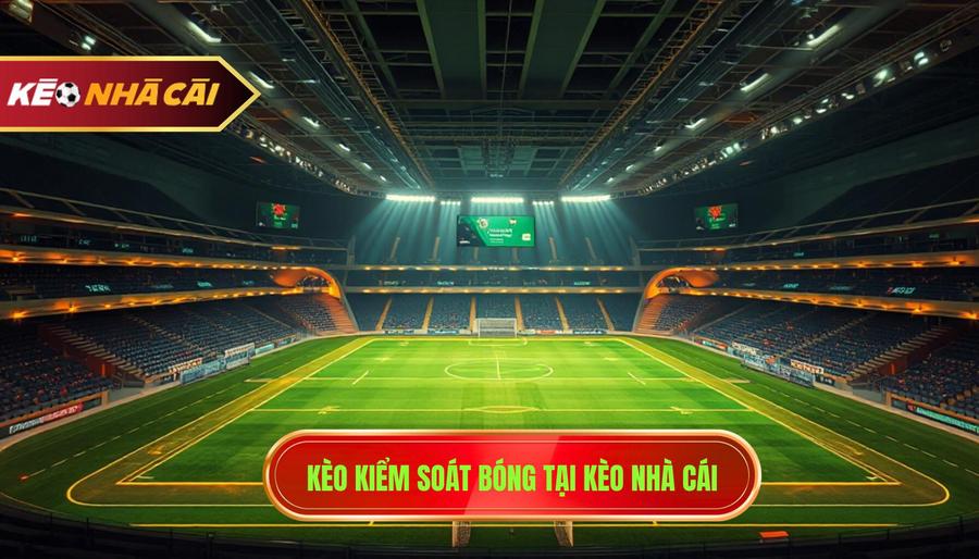 Kèo kiểm soát bóng tại KÈO NHÀ CÁI