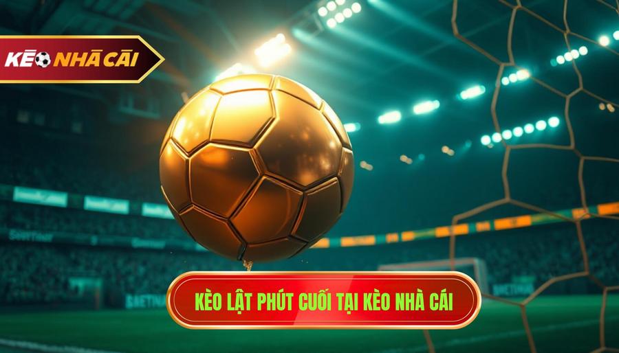 Kèo lật phút cuối tại KÈO NHÀ CÁI