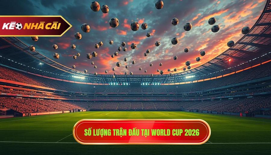 1. Số lượng trận đấu tại World Cup 2026