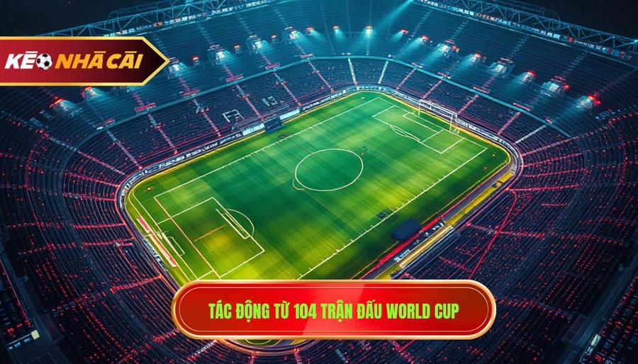 3. Tác động từ 104 trận đấu World Cup