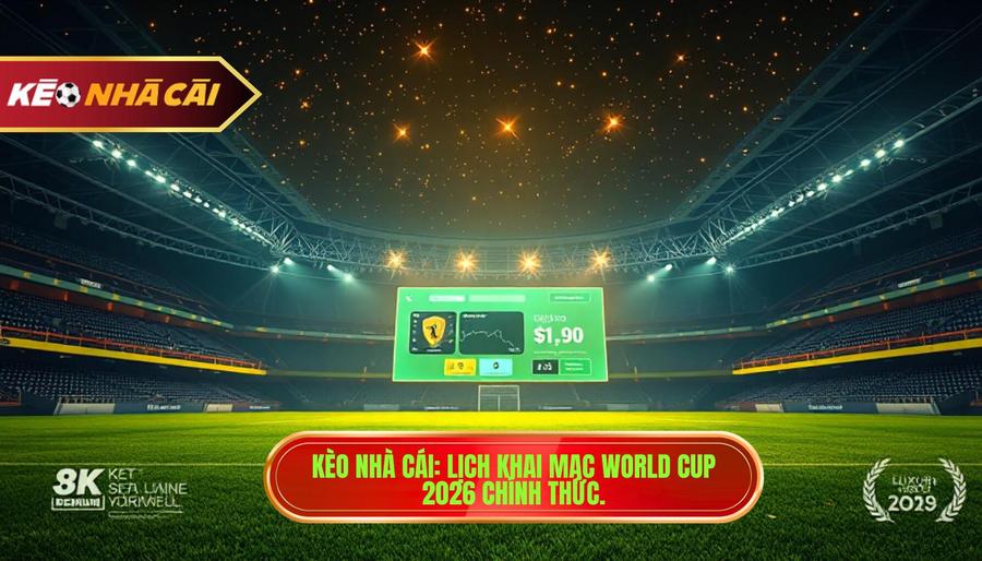 Kèo Nhà Cái_ Lịch khai mạc World Cup 2026 chính thức.