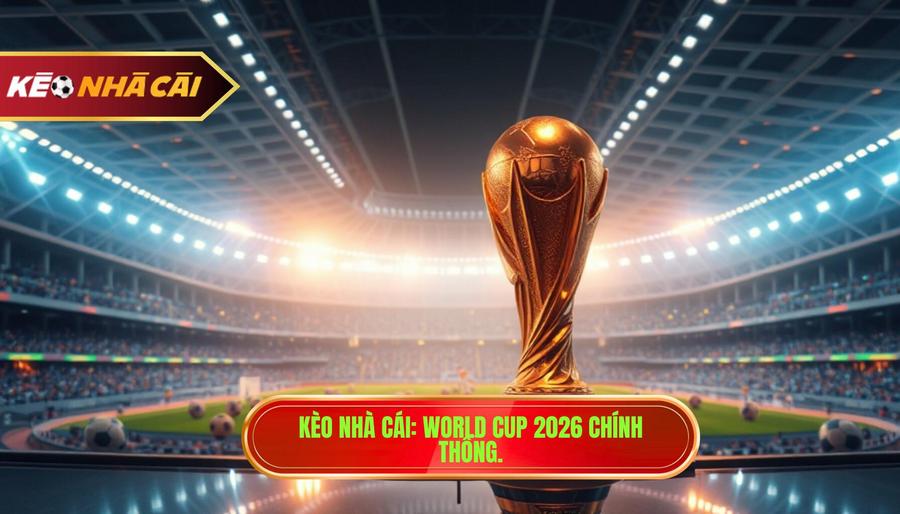 Kèo Nhà Cái_ World Cup 2026 chính thống.